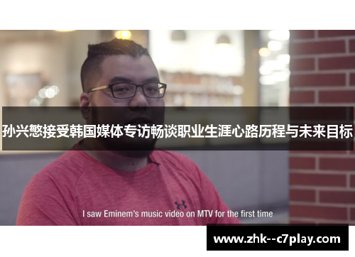 孙兴慜接受韩国媒体专访畅谈职业生涯心路历程与未来目标 孙兴慜接受韩国媒体专访畅谈职业生涯心路历程与未来目标