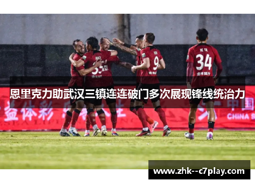 恩里克力助武汉三镇连连破门多次展现锋线统治力 恩里克力助武汉三镇连连破门多次展现锋线统治力