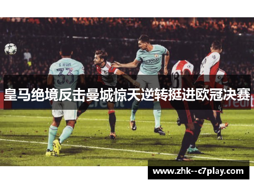 皇马绝境反击曼城惊天逆转挺进欧冠决赛
