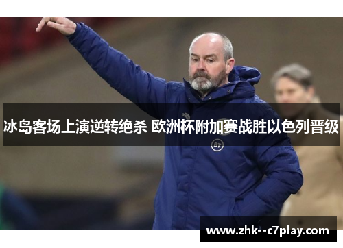 冰岛客场上演逆转绝杀 欧洲杯附加赛战胜以色列晋级 冰岛客场上演逆转绝杀 欧洲杯附加赛战胜以色列晋级