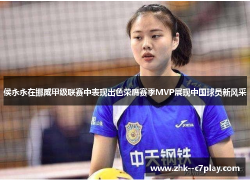 侯永永在挪威甲级联赛中表现出色荣膺赛季MVP展现中国球员新风采 侯永永在挪威甲级联赛中表现出色荣膺赛季MVP展现中国球员新风采