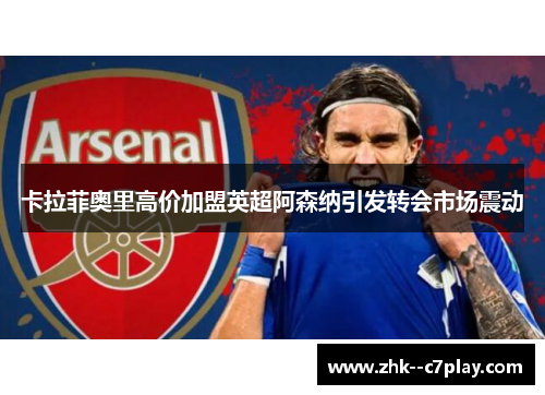 卡拉菲奥里高价加盟英超阿森纳引发转会市场震动