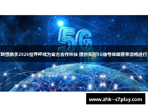 联想携手2026世界杯成为官方合作伙伴 提供实时5G信号保障赛事流畅进行