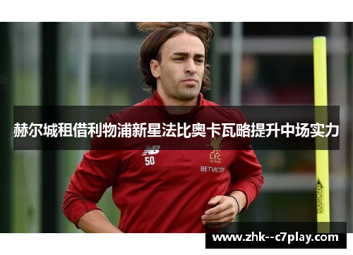 赫尔城租借利物浦新星法比奥卡瓦略提升中场实力