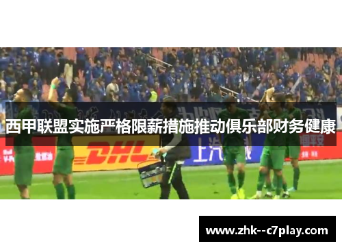 西甲联盟实施严格限薪措施推动俱乐部财务健康