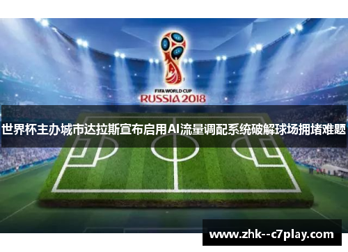 世界杯主办城市达拉斯宣布启用AI流量调配系统破解球场拥堵难题