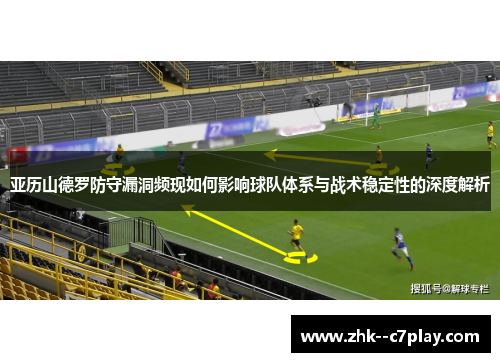 亚历山德罗防守漏洞频现如何影响球队体系与战术稳定性的深度解析