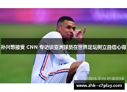 孙兴慜接受 CNN 专访谈亚洲球员在世界足坛树立自信心得