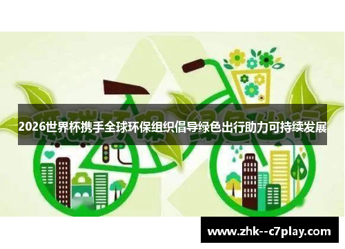 2026世界杯携手全球环保组织倡导绿色出行助力可持续发展 2026世界杯携手全球环保组织倡导绿色出行助力可持续发展