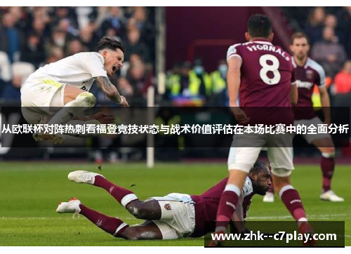 从欧联杯对阵热刺看福登竞技状态与战术价值评估在本场比赛中的全面分析 从欧联杯对阵热刺看福登竞技状态与战术价值评估在本场比赛中的全面分析