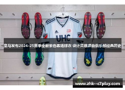 皇马发布2024-25赛季全新紫色客场球衣 设计灵感源自俱乐部经典历史 皇马发布2024-25赛季全新紫色客场球衣 设计灵感源自俱乐部经典历史