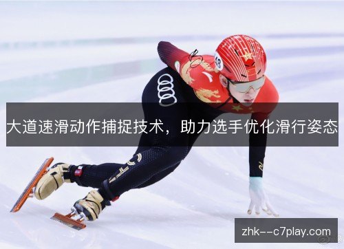 大道速滑动作捕捉技术,助力选手优化滑行姿态 大道速滑动作捕捉技术,助力选手优化滑行姿态